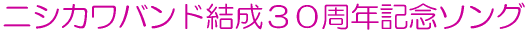 ニシカワバンド結成30周年記念ソング